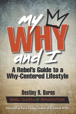 My Why and I: A Rebel's Guide to a Why-Centered Lifestyle by Burns, Destiny R.