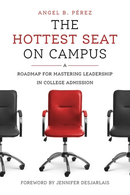 The Hottest Seat on Campus: A Roadmap for Mastering Leadership in College Admission by P&#195;&#169;rez, Angel B.