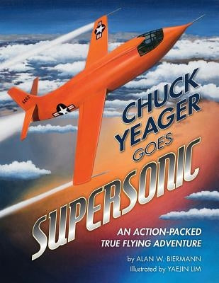 Chuck Yeager Goes Supersonic: An Action-Packed, True Flying Adventure by Biermann, Alan