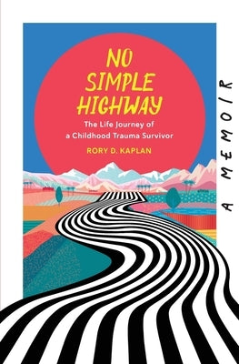 No Simple Highway: The Life Journey of a Childhood Trauma Survivor by Kaplan, Rory D.