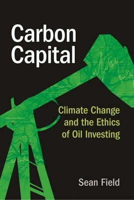 Carbon Capital: Climate Change and the Ethics of Oil Investing by Field, Sean