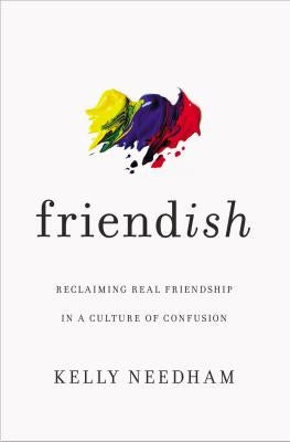 Friend-Ish: Reclaiming Real Friendship in a Culture of Confusion by Needham, Kelly