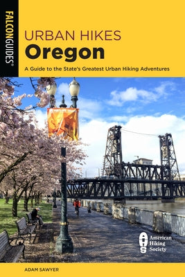 Urban Hikes Oregon: A Guide to the State's Greatest Urban Hiking Adventures by Sawyer, Adam