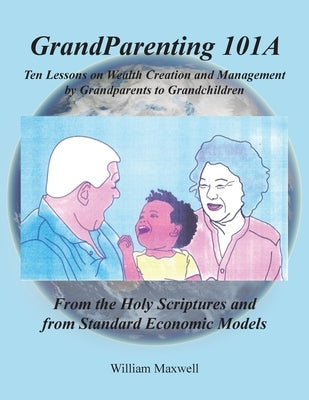 Grandparenting 101A: Ten Lessons on Wealth Creation and Management by Grandparents to Grandchildren by Maxwell, William