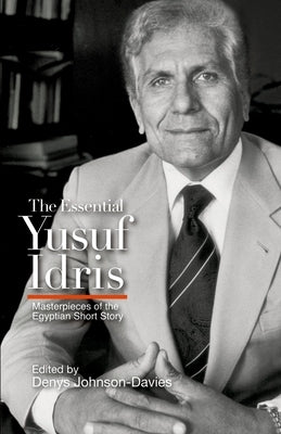 The Essential Yusuf Idris: Masterpieces of the Egyptian Short Story by Idris, Yusuf