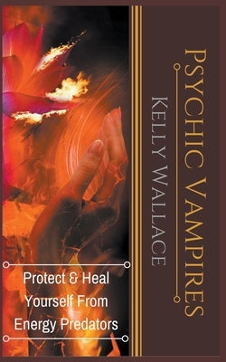 Psychic Vampires - Protect and Heal Yourself From Energy Predators by Wallace, Kelly