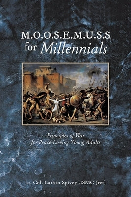 M.O.O.S.E.M.U.S.S For Millennials: Principles of War for Peace-Loving Young Adults by Spivey Usmc (Ret), Lt Col Larkin