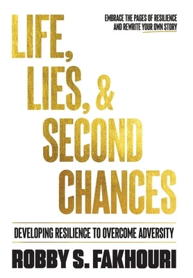 Life, Lies, & Second Chances: Developing Resilience to Overcome Adversity by Fakhouri, Robby S.