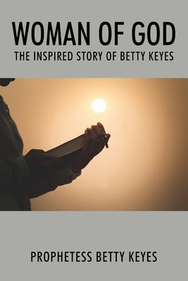 Woman of God: The Inspired Story of Betty Keyes by Keyes, Prophetess Betty