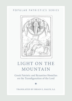 Light on the Mountain: Greek Patristic and Byzantine Homilies on the Transfiguration of the Lord by Daley Brian E S J