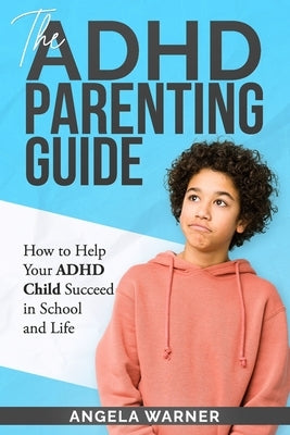 The Complete Guide To ADHD Parenting: How to Parent a Child with ADHD - Strategies for Success by Warner, Angela