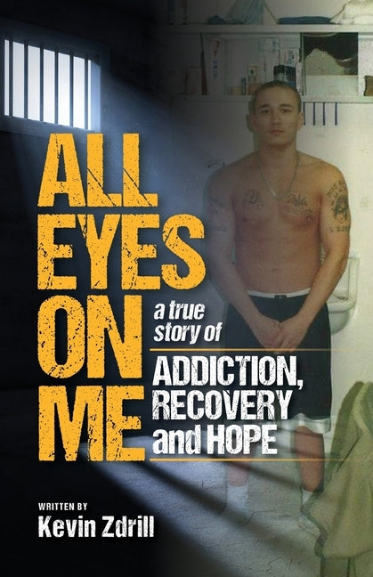 All Eyes On Me: A True Story of Addiction, Recovery, and Hope by Zdrill, Kevin