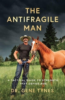 The Antifragile Man: A Tactical Guide To Strength That Defies Age by Tynes, Gene
