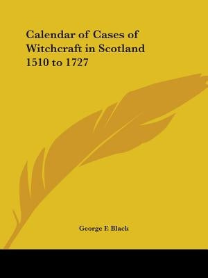 Calendar of Cases of Witchcraft in Scotland 1510 to 1727 by Black, George F.