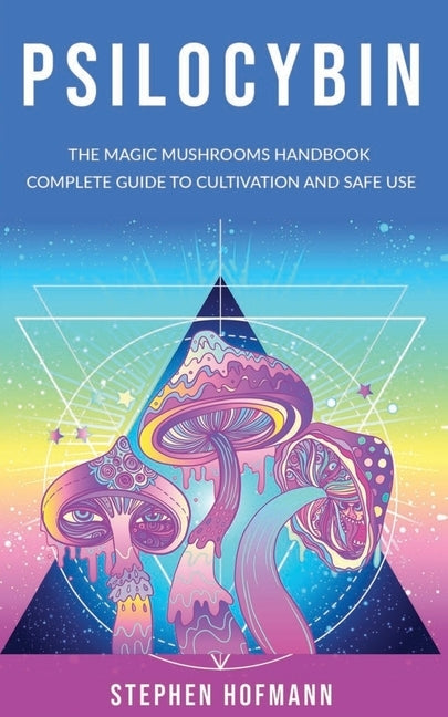 Psilocybin: The Magic Mushrooms Handbook: Complete Guide to Cultivation and Safe Use of Psychedelic Mushrooms (Benefits and Side E by Hofmann, Stephen