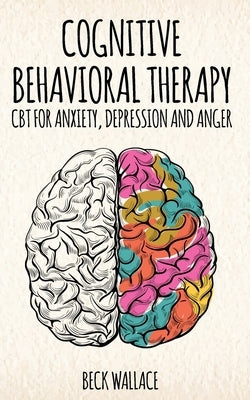Cognitive Behavioral Therapy: CBT for Anxiety, Depression and Anger by Wallace, Beck