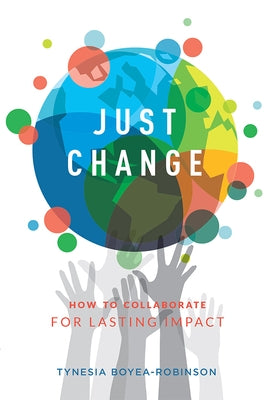 Just Change: How to Collaborate for Lasting Impact by Boyea-Robinson, Tynesia