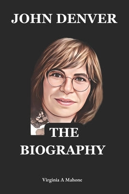 John Denver: A Rocky Mountain Legacy: The Biography And Autobiography Of John Denver by Virginia a Mahone