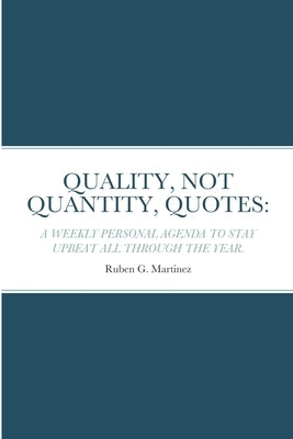 Quality, Not Quantity, Quotes: A Weekly Personal Agenda to Stay Upbeat All Through the Year by Martinez, Ruben G.