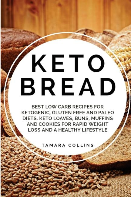 Keto Bread: Best Low Carb Recipes for Ketogenic, Gluten Free and Paloe Diets. Keto Loaves, Buns, Muffins, and Cookies for Rapid We by Collins, Tamara