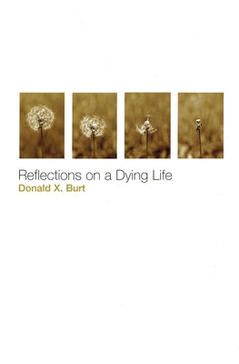 Reflections on a Dying Life by Burt, Donald X.