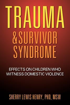 Trauma & Survivor Syndrome: Effects on Children Who Witness Domestic Violence by Henry Msw, Sherry