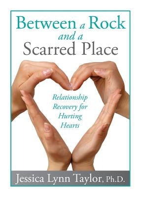 Between a Rock and a Scarred Place: Relationship Recovery for Hurting Hearts by Taylor, Jessica Lynn