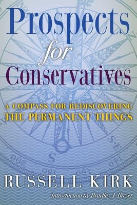 Prospects for Conservatives: A Compass for Rediscovering the Permanent Things by Kirk, Russell