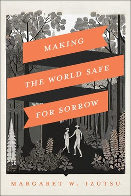 Making the World Safe for Sorrow by Izutsu, Margaret