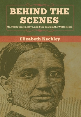 Behind the Scenes: Or, Thirty years a slave, and Four Years in the White House by Keckley, Elizabeth