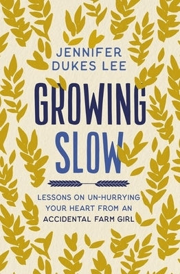 Growing Slow: Lessons on Un-Hurrying Your Heart from an Accidental Farm Girl by Lee, Jennifer Dukes