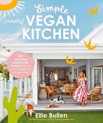 Simple (Mostly) Vegan Kitchen: 100 Nourishing Recipes to Bring a Little Sunshine Into Your Day by Bullen, Ellie