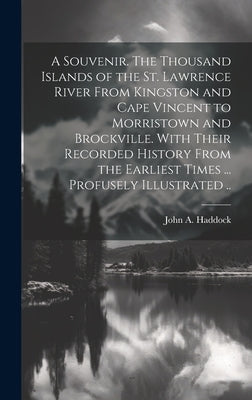 A Souvenir. The Thousand Islands of the St. Lawrence River From Kingston and Cape Vincent to Morristown and Brockville. With Their Recorded History Fr by Haddock, John A.