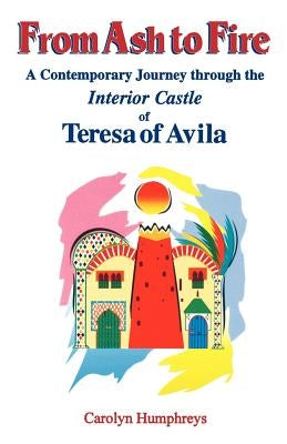 From Ash to Fire: A Contemporary Journey through the Interior Castle of Teresa of Avila by Humphreys, Carolyn