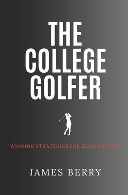 The College Golfer: Winning strategies for golf and life by Berry, James