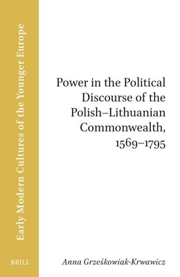 Power in the Political Discourse of the Polish-Lithuanian Commonwealth, 1569-1795 by Sax, Daniel