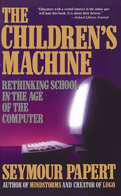 Children's Machine: Rethinking School in the Age of Computer by Papert, Seymour A.