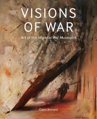 Visions of War: Art of the Imperial War Museums by Brenard, Claire