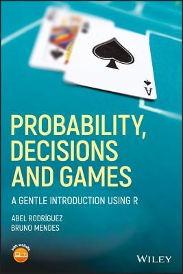 Probability, Decisions and Games: A Gentle Introduction Using R by Rodr?guez, Abel