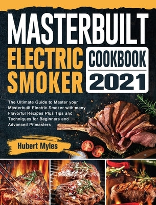 Masterbuilt Electric Smoker Cookbook 2021: The Ultimate Guide to Master your Masterbuilt Electric Smoker with many Flavorful Recipes Plus Tips and Tec by Myles, Hubert