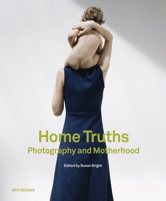 Home Truths: Photography and Motherhood by Bright, Susan