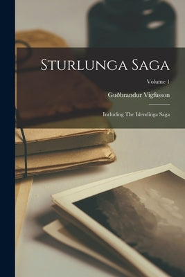 Sturlunga Saga: Including The Islendinga Saga; Volume 1 by VigfÃºsson, GuÃ°brandur