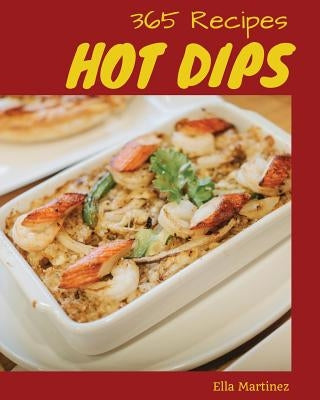 Hot Dips 365: Enjoy 365 Days with Amazing Hot Dip Recipes in Your Own Hot Dip Cookbook! [book 1] by Martinez, Ella