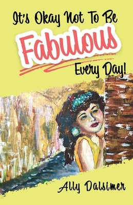 It's Okay Not to Be Fabulous Every Day! by Dalsimer, Ally A.