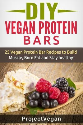 DIY Vegan Protein Bars: 20 Delicious Homemade Vegan Protein Bar Recipes to Build Muscle, Burn Fat and Stay healthy (Soy Protein, Hemp Protein, by Vegan, Project