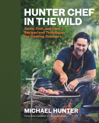 Hunter Chef in the Wild: Game, Fish, and Fowl Recipes and Techniques for Cooking Outdoors by Hunter, Michael
