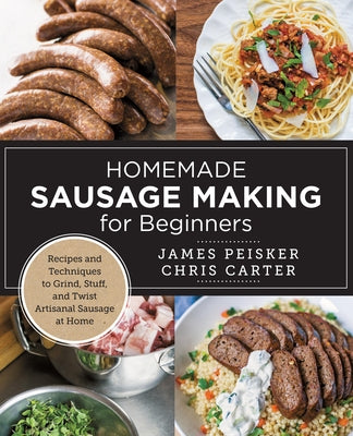 Homemade Sausage Making for Beginners: Recipes and Techniques to Grind, Stuff, and Twist Artisanal Sausage at Home by Carter, Chris