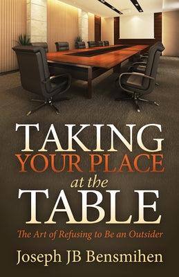 Taking Your Place at the Table: The Art of Refusing to Be an Outsider by Bensmihen, Joseph Jb