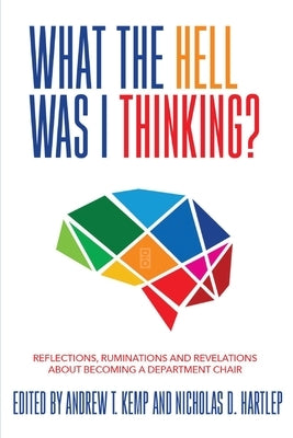 What the Hell Was I Thinking?: Reflections. Ruminations, and Revelations About Becoming a New Department Chair by Kemp, Andrew T.