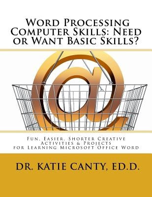 Word Processing Computer Skills--Need or Want Basic Skills?: Fun, Easier, Shorter Word Processing Creative Activities & Projects by Canty Ed D., Katie